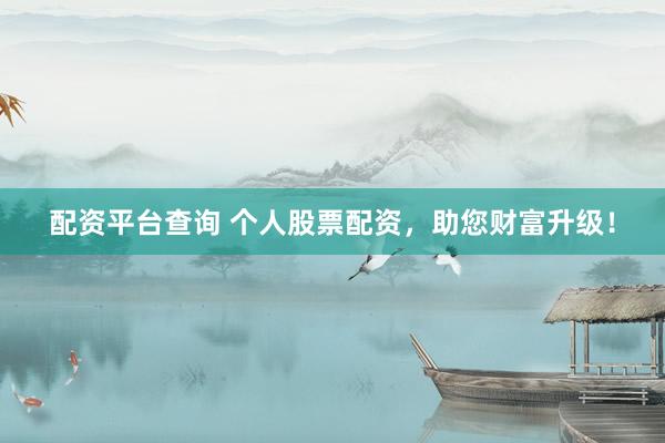 配资平台查询 个人股票配资，助您财富升级！