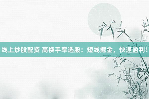 线上炒股配资 高换手率选股：短线掘金，快速盈利！