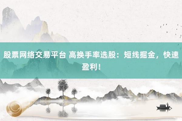 股票网络交易平台 高换手率选股：短线掘金，快速盈利！