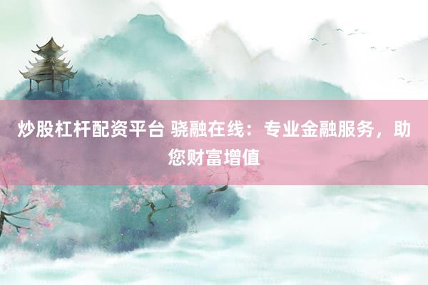 炒股杠杆配资平台 骁融在线:专业金融服务,助您财富增值