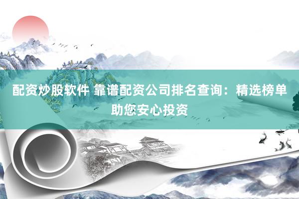 配资炒股软件 靠谱配资公司排名查询:精选榜单助您安心投资